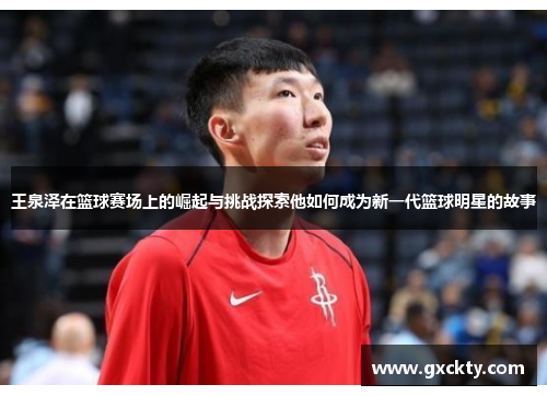 王泉泽在篮球赛场上的崛起与挑战探索他如何成为新一代篮球明星的故事