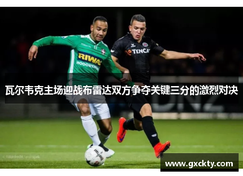 瓦尔韦克主场迎战布雷达双方争夺关键三分的激烈对决