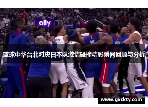 篮球中华台北对决日本队激情碰撞精彩瞬间回顾与分析