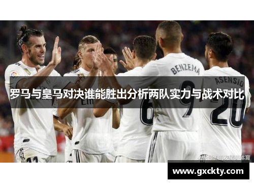 罗马与皇马对决谁能胜出分析两队实力与战术对比